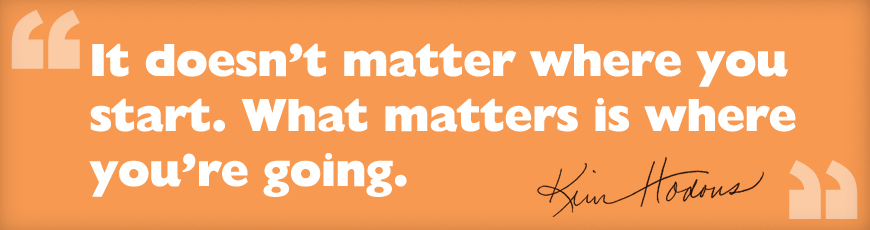 It doesn’t matter where you start. What matters is where you’re going.